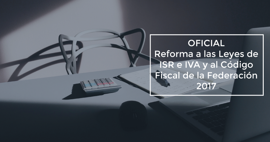 OFICIAL, reforma a las leyes de ISR e IVA y al Código Fiscal de la Federación para 2017.